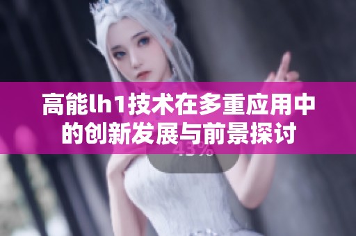 高能lh1技术在多重应用中的创新发展与前景探讨