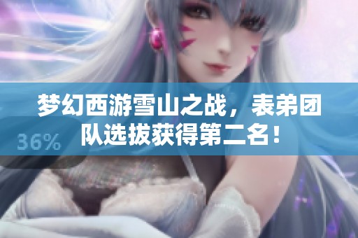 梦幻西游雪山之战，表弟团队选拔获得第二名！