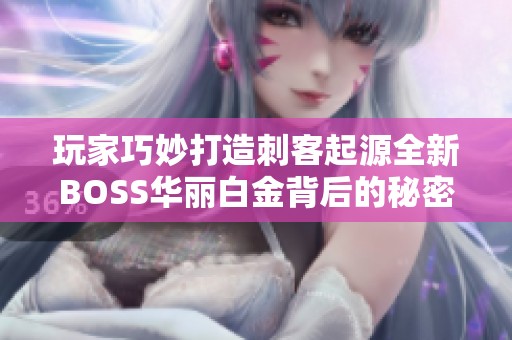 玩家巧妙打造刺客起源全新BOSS华丽白金背后的秘密分析