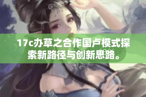 17c办草之合作国卢模式探索新路径与创新思路。