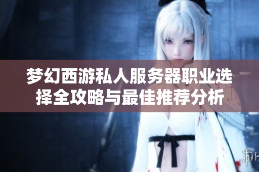 梦幻西游私人服务器职业选择全攻略与最佳推荐分析