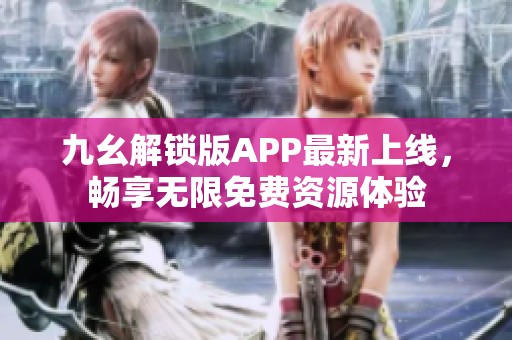 九幺解锁版APP最新上线，畅享无限免费资源体验