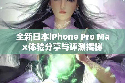 全新日本iPhone Pro Max体验分享与评测揭秘