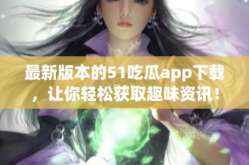 最新版本的51吃瓜app下载，让你轻松获取趣味资讯！