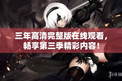 三年高清完整版在线观看，畅享第三季精彩内容！