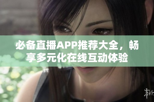 必备直播APP推荐大全，畅享多元化在线互动体验
