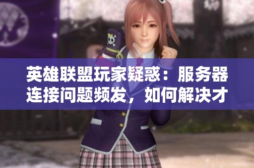 英雄联盟玩家疑惑：服务器连接问题频发，如何解决才能畅快游戏