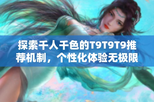 探索千人千色的T9T9T9推荐机制，个性化体验无极限