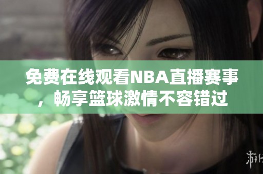 免费在线观看NBA直播赛事，畅享篮球激情不容错过