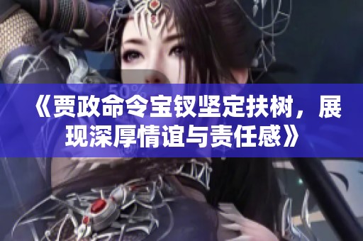 《贾政命令宝钗坚定扶树，展现深厚情谊与责任感》