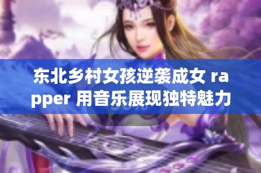 东北乡村女孩逆袭成女 rapper 用音乐展现独特魅力