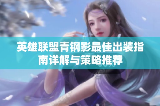 英雄联盟青钢影最佳出装指南详解与策略推荐
