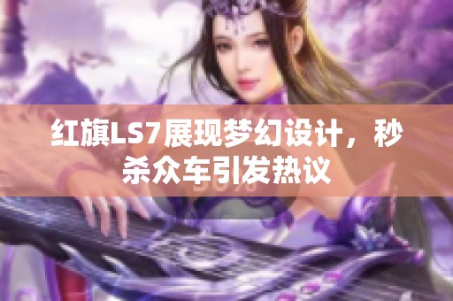 红旗LS7展现梦幻设计，秒杀众车引发热议