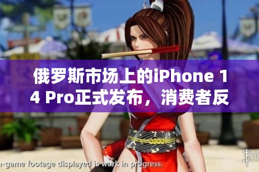 俄罗斯市场上的iPhone 14 Pro正式发布，消费者反响热烈