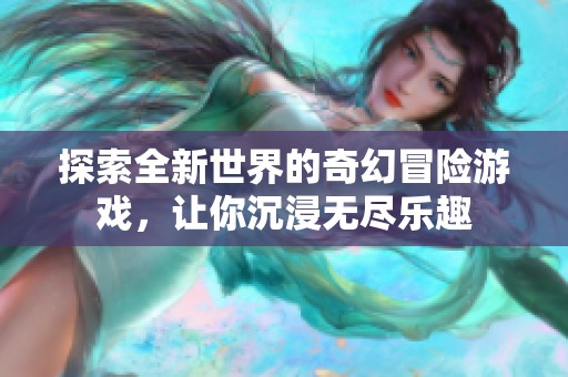 探索全新世界的奇幻冒险游戏，让你沉浸无尽乐趣