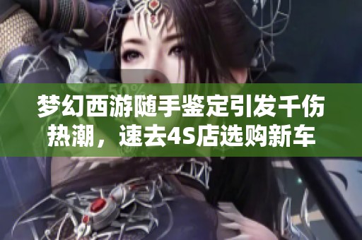 梦幻西游随手鉴定引发千伤热潮，速去4S店选购新车