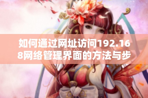 如何通过网址访问192.168网络管理界面的方法与步骤