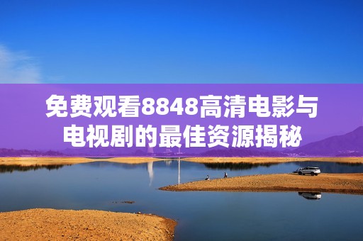 免费观看8848高清电影与电视剧的最佳资源揭秘