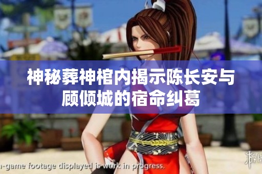 神秘葬神棺内揭示陈长安与顾倾城的宿命纠葛
