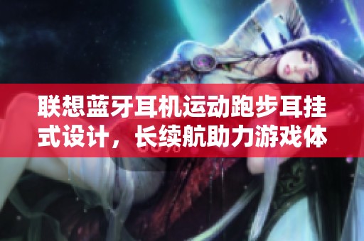 联想蓝牙耳机运动跑步耳挂式设计，长续航助力游戏体验