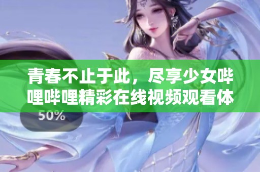 青春不止于此，尽享少女哔哩哔哩精彩在线视频观看体验