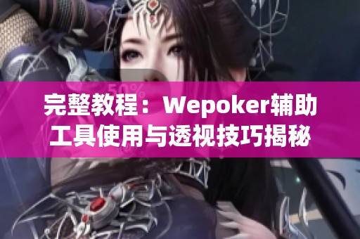 完整教程：Wepoker辅助工具使用与透视技巧揭秘