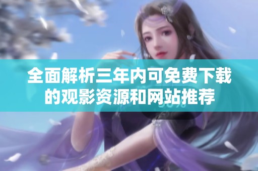 全面解析三年内可免费下载的观影资源和网站推荐