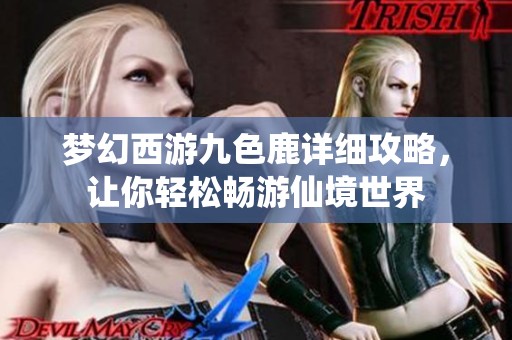 梦幻西游九色鹿详细攻略，让你轻松畅游仙境世界