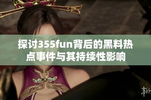 探讨355fun背后的黑料热点事件与其持续性影响