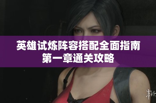 英雄试炼阵容搭配全面指南第一章通关攻略