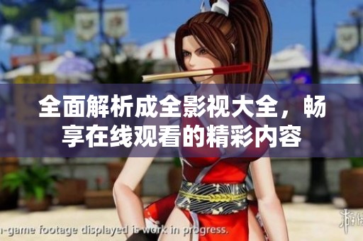 全面解析成全影视大全，畅享在线观看的精彩内容