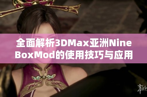 全面解析3DMax亚洲NineBoxMod的使用技巧与应用实例