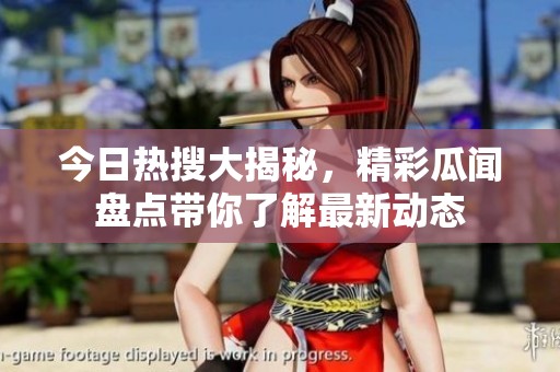 今日热搜大揭秘，精彩瓜闻盘点带你了解最新动态