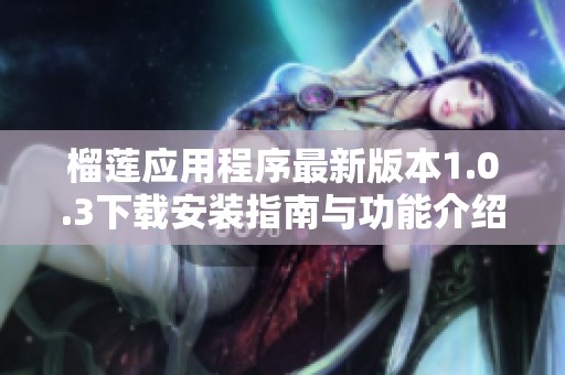 榴莲应用程序最新版本1.0.3下载安装指南与功能介绍