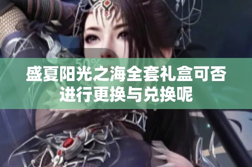 盛夏阳光之海全套礼盒可否进行更换与兑换呢