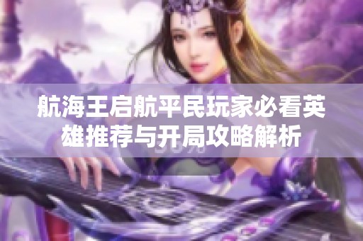 航海王启航平民玩家必看英雄推荐与开局攻略解析
