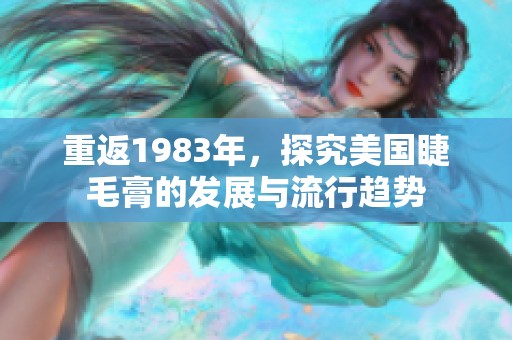 重返1983年，探究美国睫毛膏的发展与流行趋势