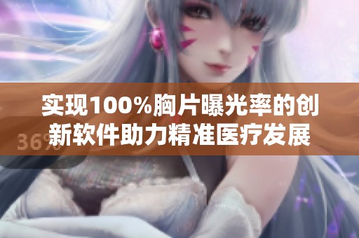 实现100%胸片曝光率的创新软件助力精准医疗发展