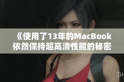 《使用了13年的MacBook依然保持超高清性能的秘密》