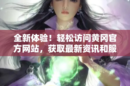 全新体验！轻松访问黄冈官方网站，获取最新资讯和服务