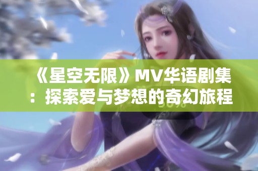 《星空无限》MV华语剧集：探索爱与梦想的奇幻旅程