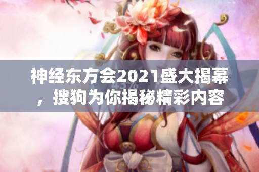 神经东方会2021盛大揭幕，搜狗为你揭秘精彩内容