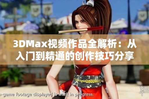 3DMax视频作品全解析：从入门到精通的创作技巧分享