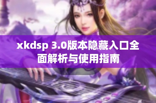 xkdsp 3.0版本隐藏入口全面解析与使用指南