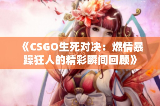 《CSGO生死对决：燃情暴躁狂人的精彩瞬间回顾》