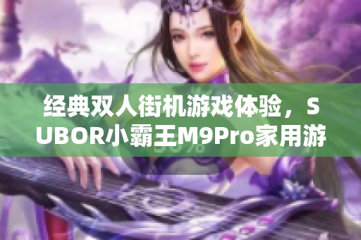 经典双人街机游戏体验，SUBOR小霸王M9Pro家用游戏机震撼来袭