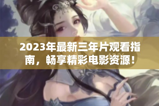 2023年最新三年片观看指南，畅享精彩电影资源！