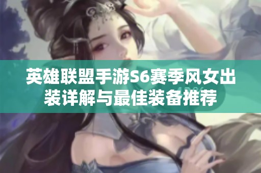 英雄联盟手游S6赛季风女出装详解与最佳装备推荐