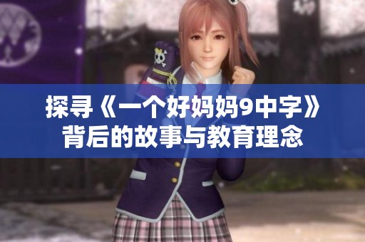 探寻《一个好妈妈9中字》背后的故事与教育理念