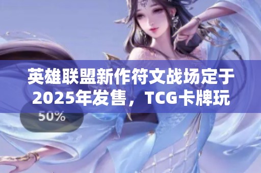 英雄联盟新作符文战场定于2025年发售，TCG卡牌玩法震撼来袭